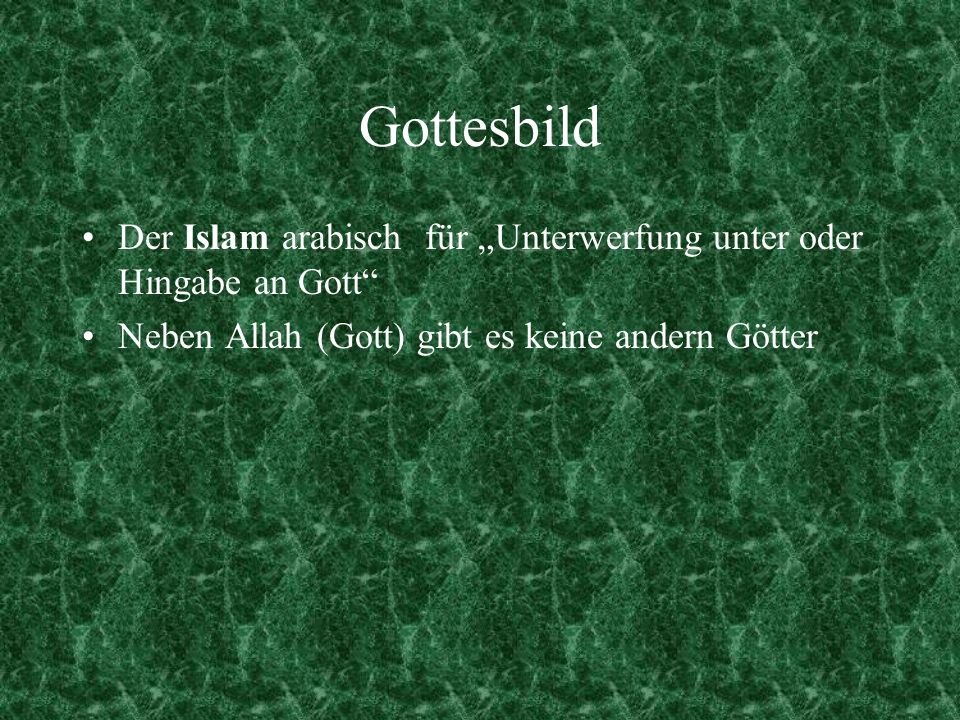 Gottesbild Der Islam arabisch für „Unterwerfung unter oder Hingabe an Gott Neben Allah (Gott) gibt es keine andern Götter.