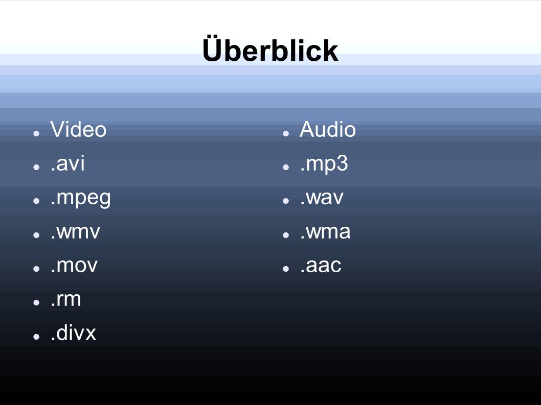Überblick Video .avi .mpeg .wmv .mov .rm .divx Audio .mp3 .wav .wma