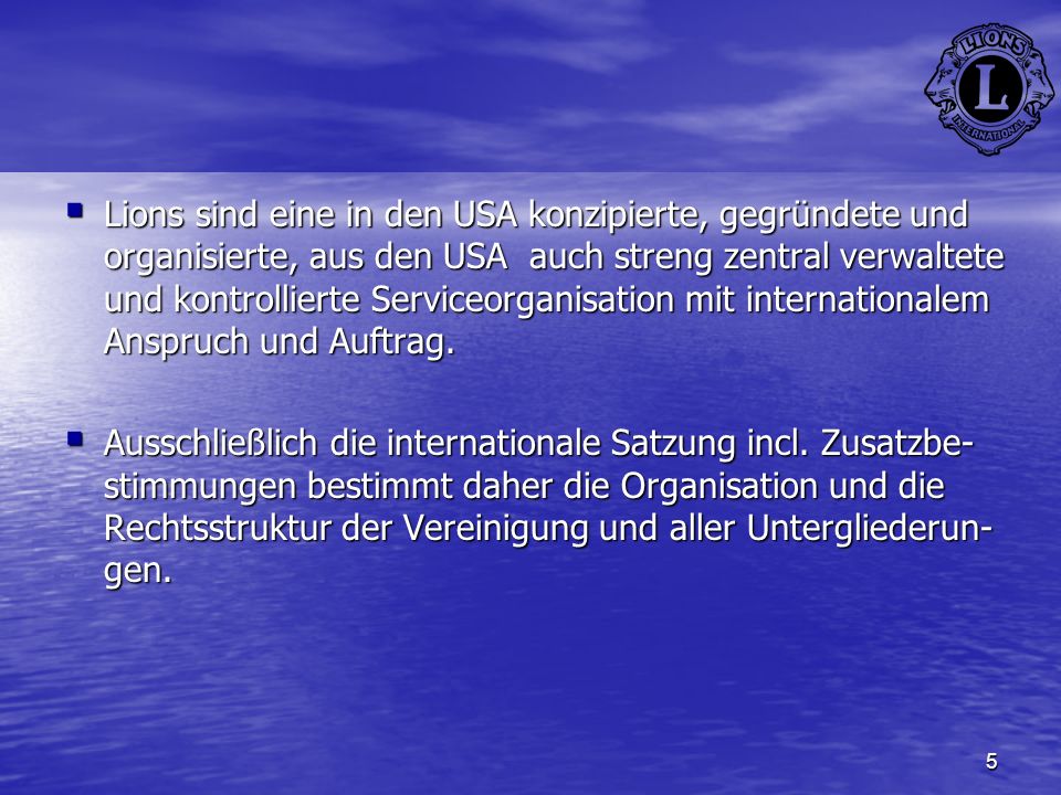 Lions sind eine in den USA konzipierte, gegründete und organisierte, aus den USA auch streng zentral verwaltete und kontrollierte Serviceorganisation mit internationalem Anspruch und Auftrag.