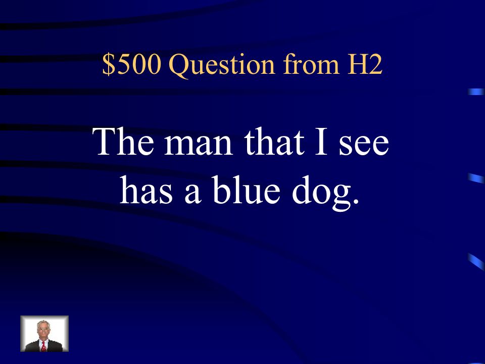 $500 Question from H2 The man that I see has a blue dog.