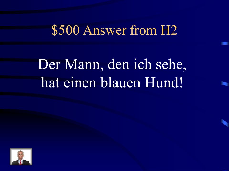 $500 Answer from H2 Der Mann, den ich sehe, hat einen blauen Hund!