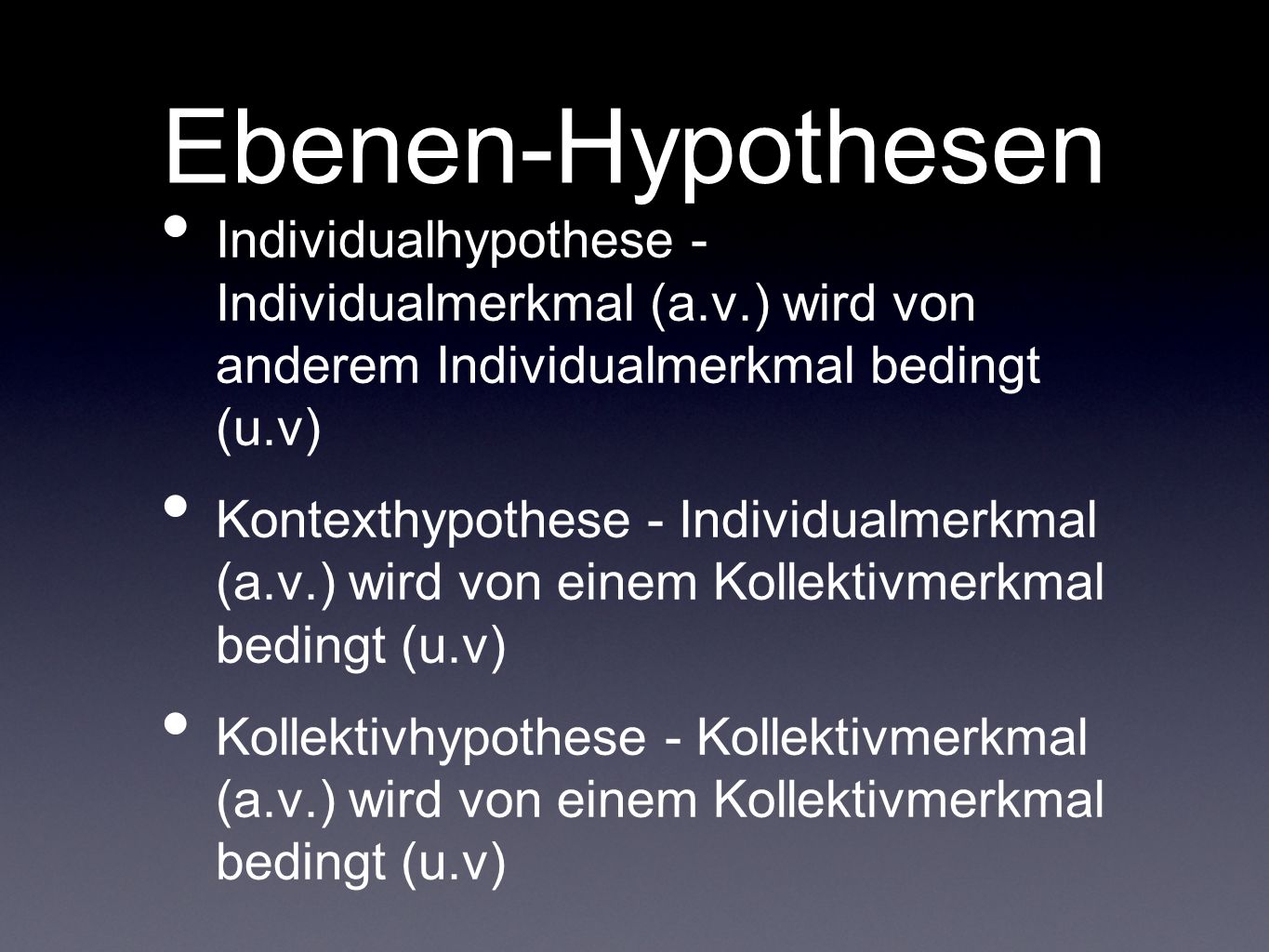 Ebenen-Hypothesen Individualhypothese - Individualmerkmal (a.v.) wird von anderem Individualmerkmal bedingt (u.v)