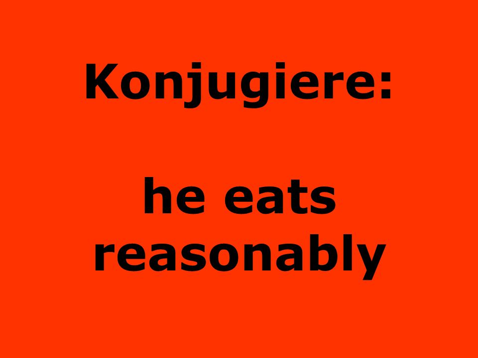 Konjugiere: he eats reasonably