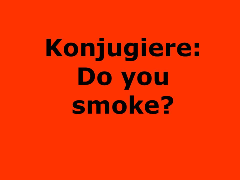 Konjugiere: Do you smoke