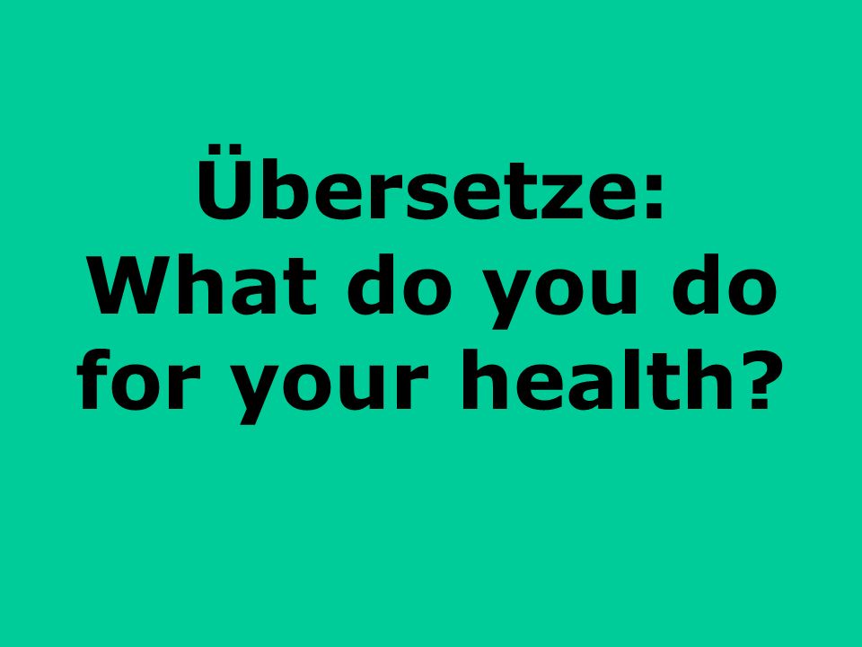 Übersetze: What do you do for your health