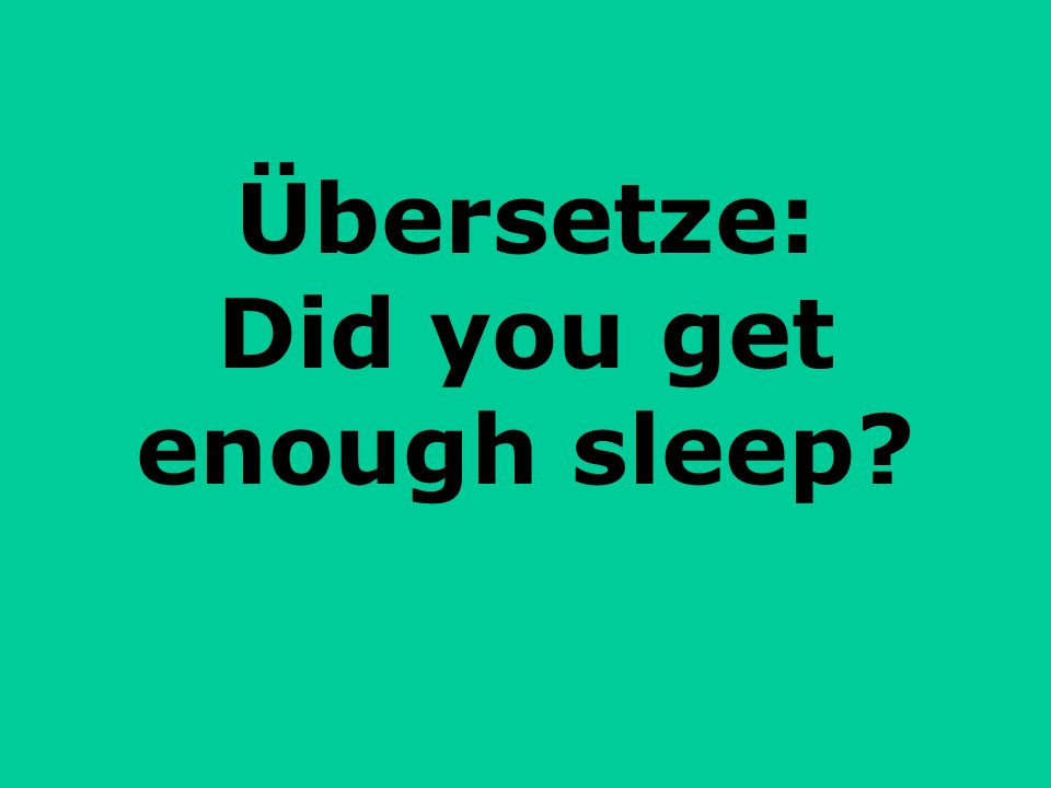 Übersetze: Did you get enough sleep