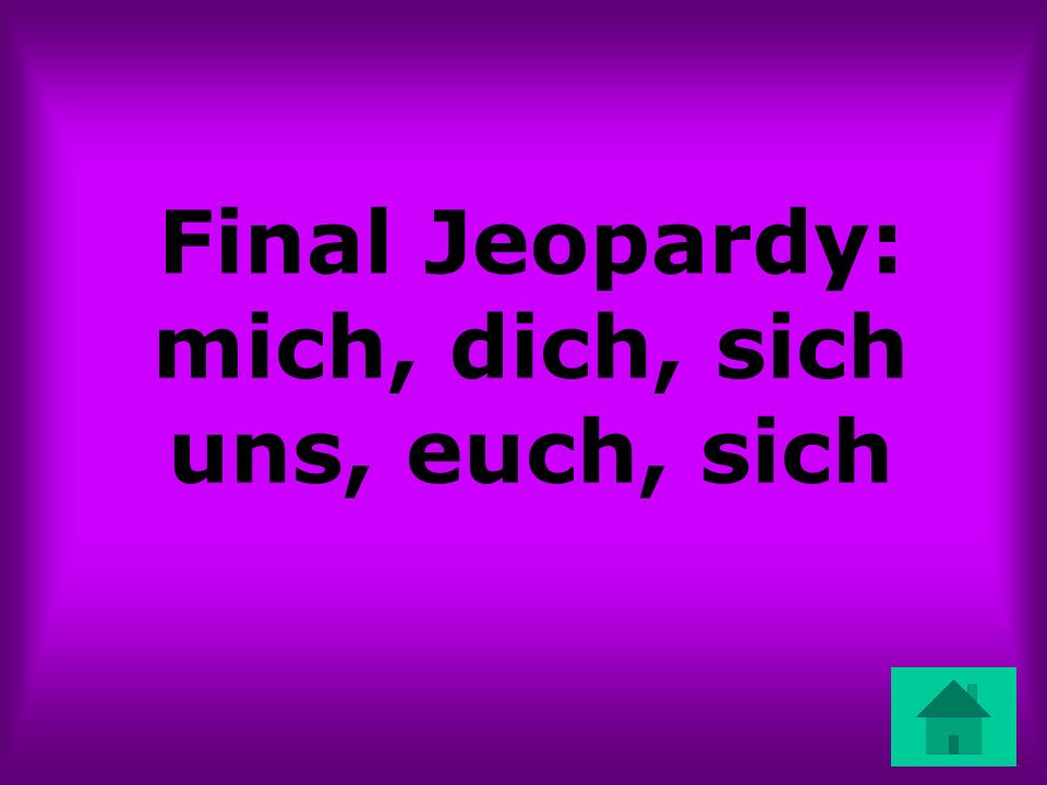 Final Jeopardy: mich, dich, sich uns, euch, sich