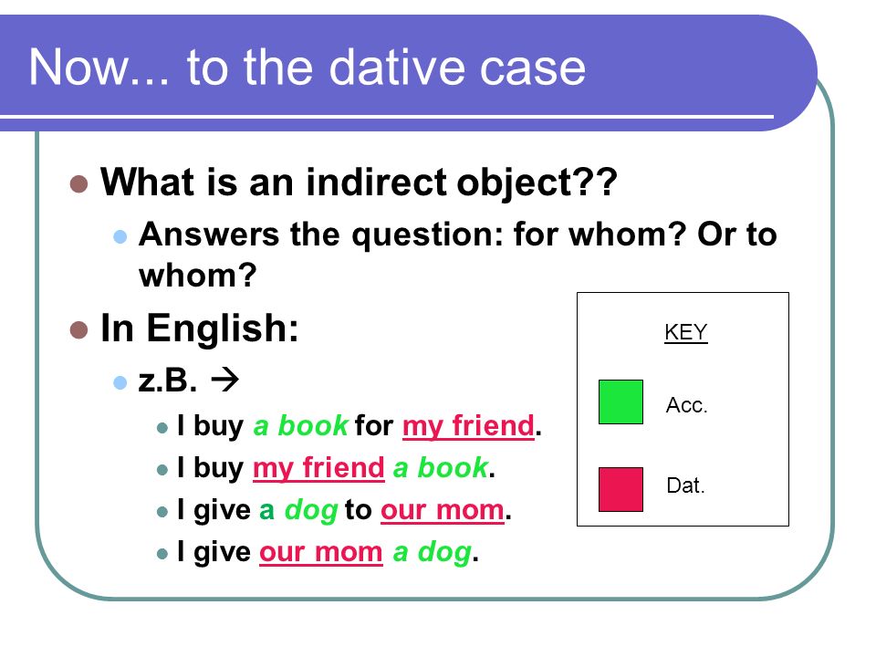 Now... to the dative case What is an indirect object In English: