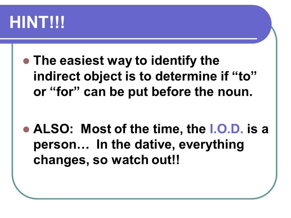 HINT!!! The easiest way to identify the indirect object is to determine if to or for can be put before the noun.
