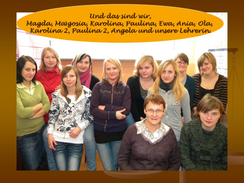 Und das sind wir, Magda, Małgosia, Karolina, Paulina, Ewa, Ania, Ola,