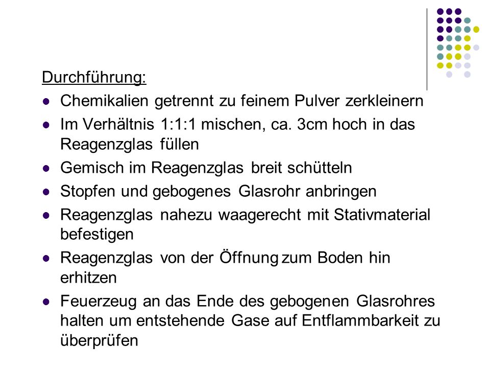 Durchführung: Chemikalien getrennt zu feinem Pulver zerkleinern. Im Verhältnis 1:1:1 mischen, ca. 3cm hoch in das Reagenzglas füllen.