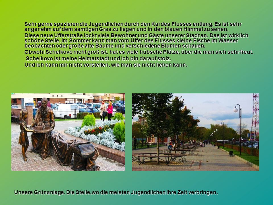 Sehr gerne spazieren die Jugendlichen durch den Kai des Flusses entlang. Es ist sehr angenehm auf dem samtigen Gras zu liegen und in den blauen Himmel zu sehen.