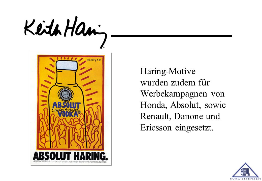 Haring-Motive wurden zudem für Werbekampagnen von Honda, Absolut, sowie Renault, Danone und Ericsson eingesetzt.
