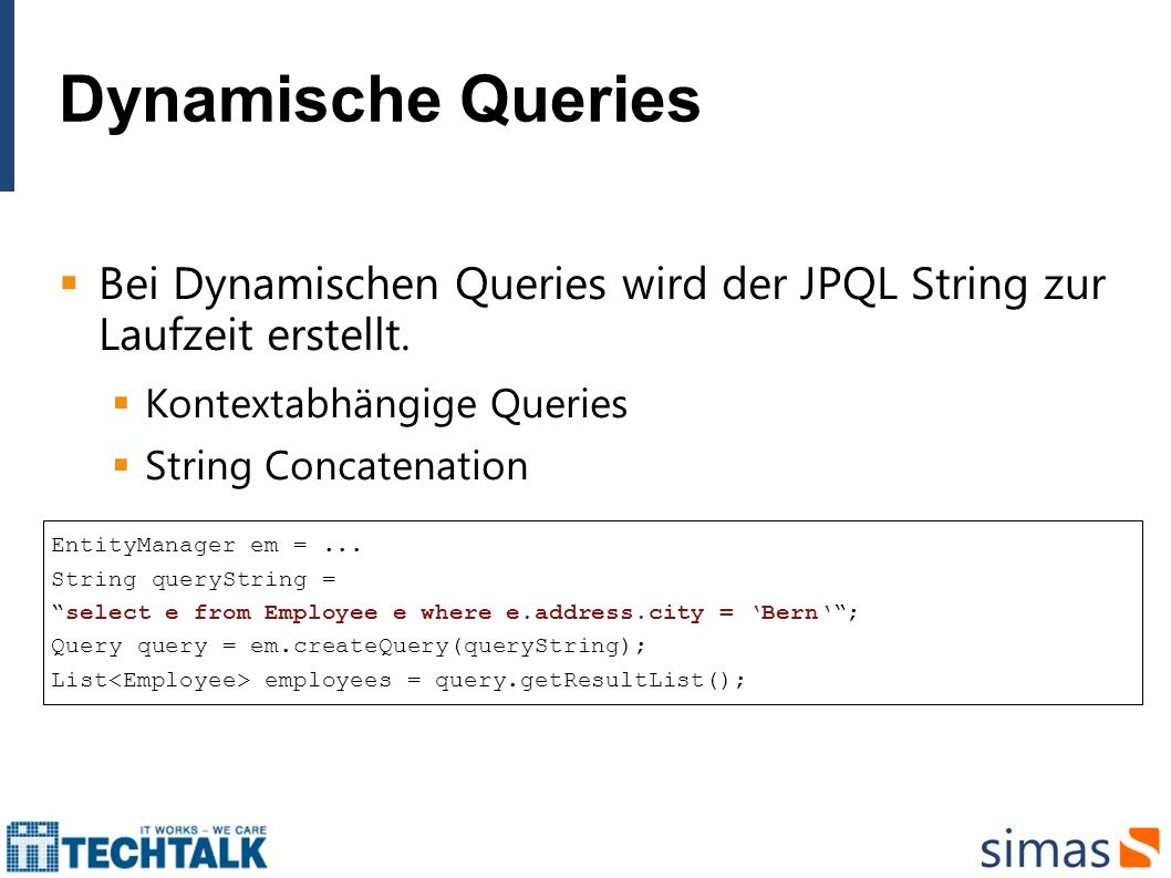 Dynamische Queries Bei Dynamischen Queries wird der JPQL String zur Laufzeit erstellt. Kontextabhängige Queries.