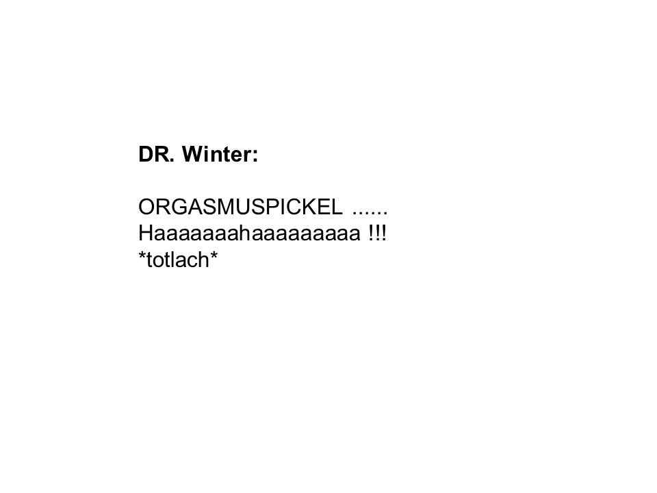 DR. Winter: ORGASMUSPICKEL Haaaaaaahaaaaaaaaa !!! *totlach*