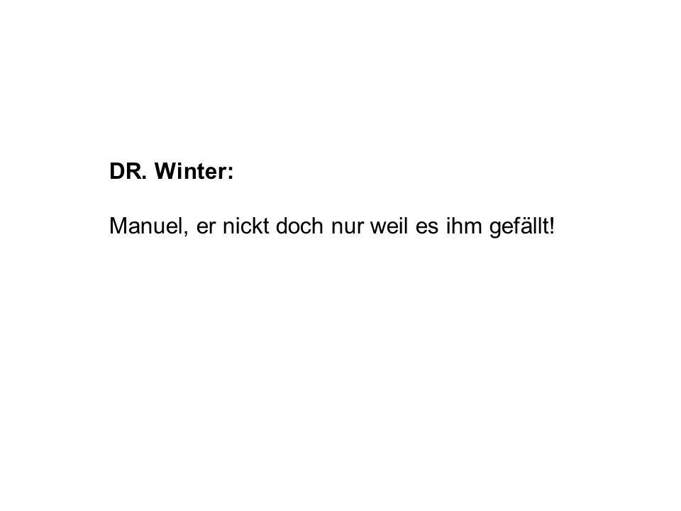 DR. Winter: Manuel, er nickt doch nur weil es ihm gefällt!