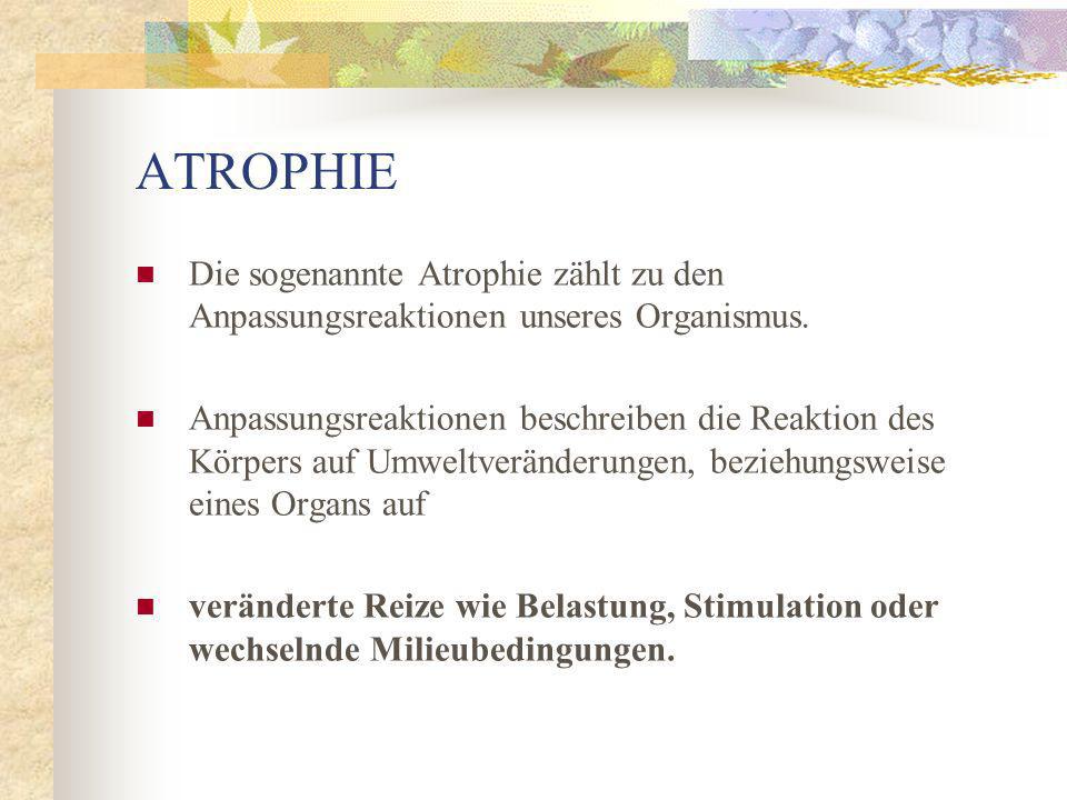 ATROPHIE Die sogenannte Atrophie zählt zu den Anpassungsreaktionen unseres Organismus.