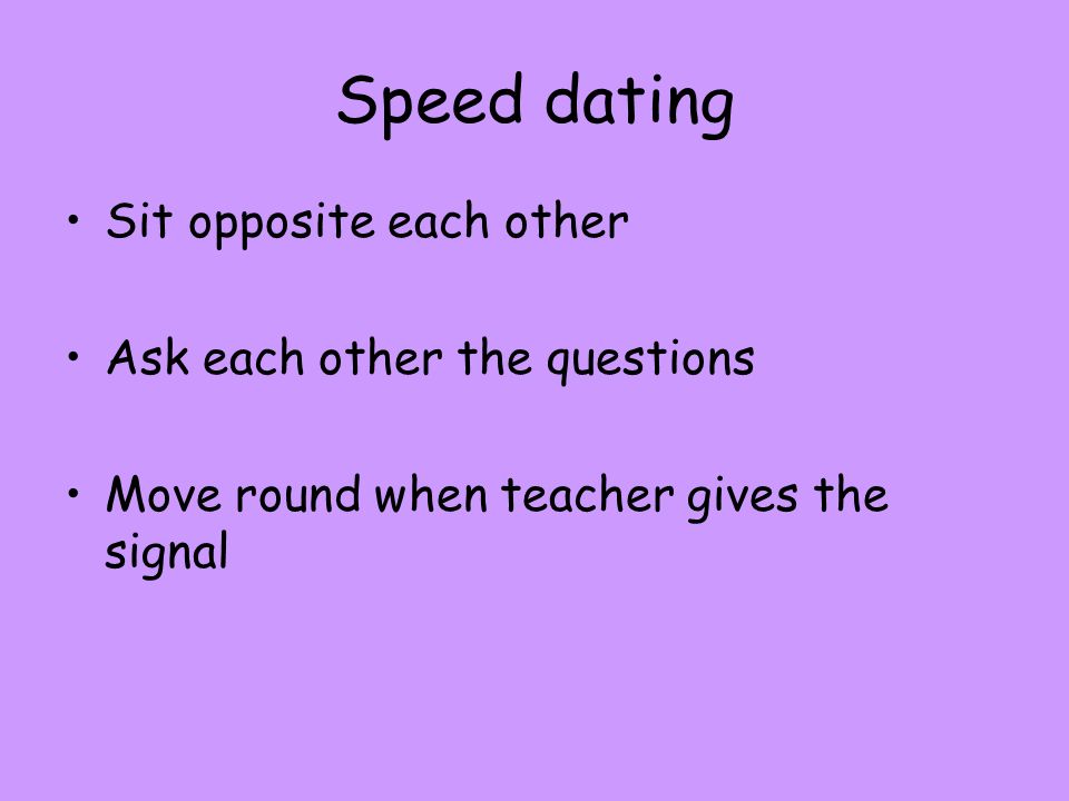 Speed dating Sit opposite each other Ask each other the questions