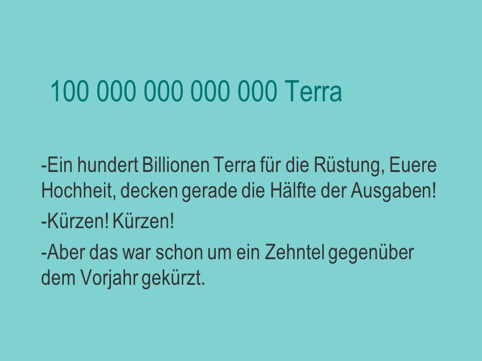 biljezka Terra. Ein hundert Billionen Terra für die Rüstung, Euere Hochheit, decken gerade die Hälfte der Ausgaben!