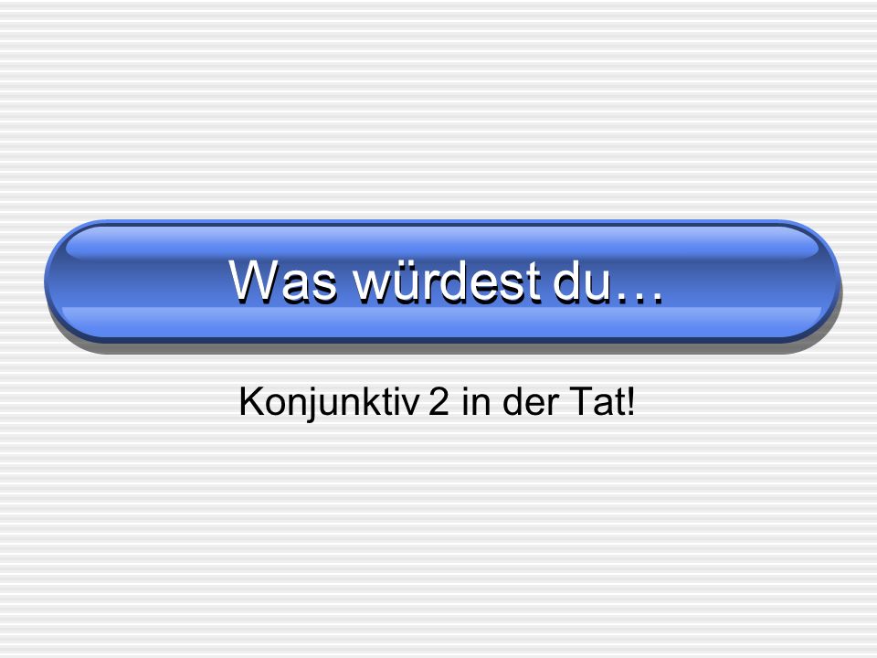 Was würdest du… Konjunktiv 2 in der Tat!