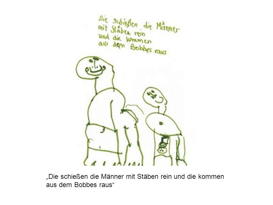 „Die schießen die Männer mit Stäben rein und die kommen aus dem Bobbes raus
