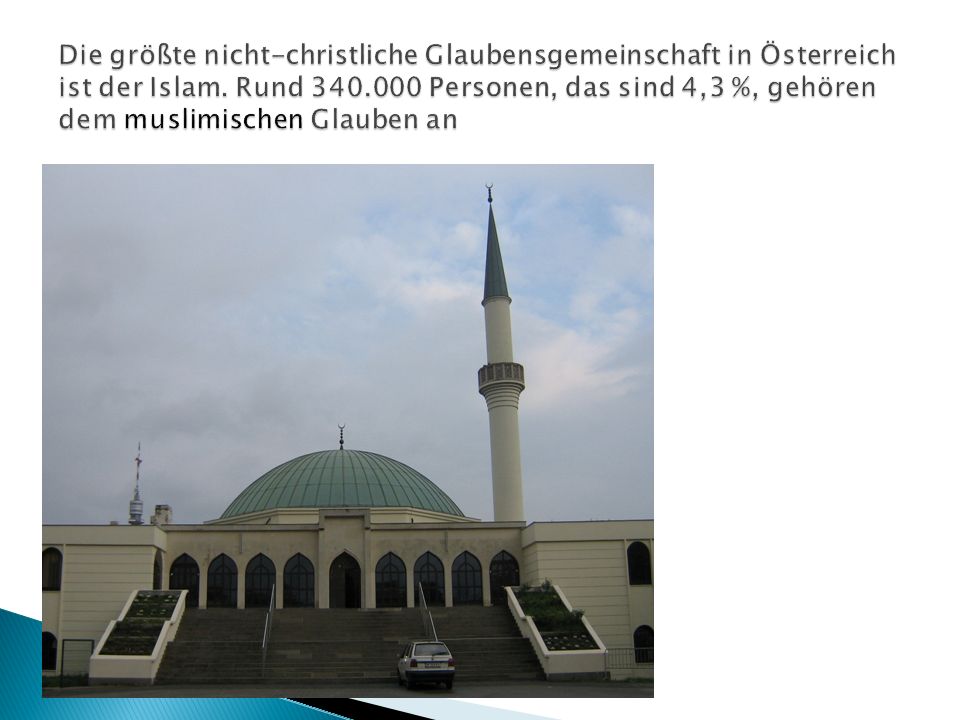 Die größte nicht-christliche Glaubensgemeinschaft in Österreich ist der Islam.