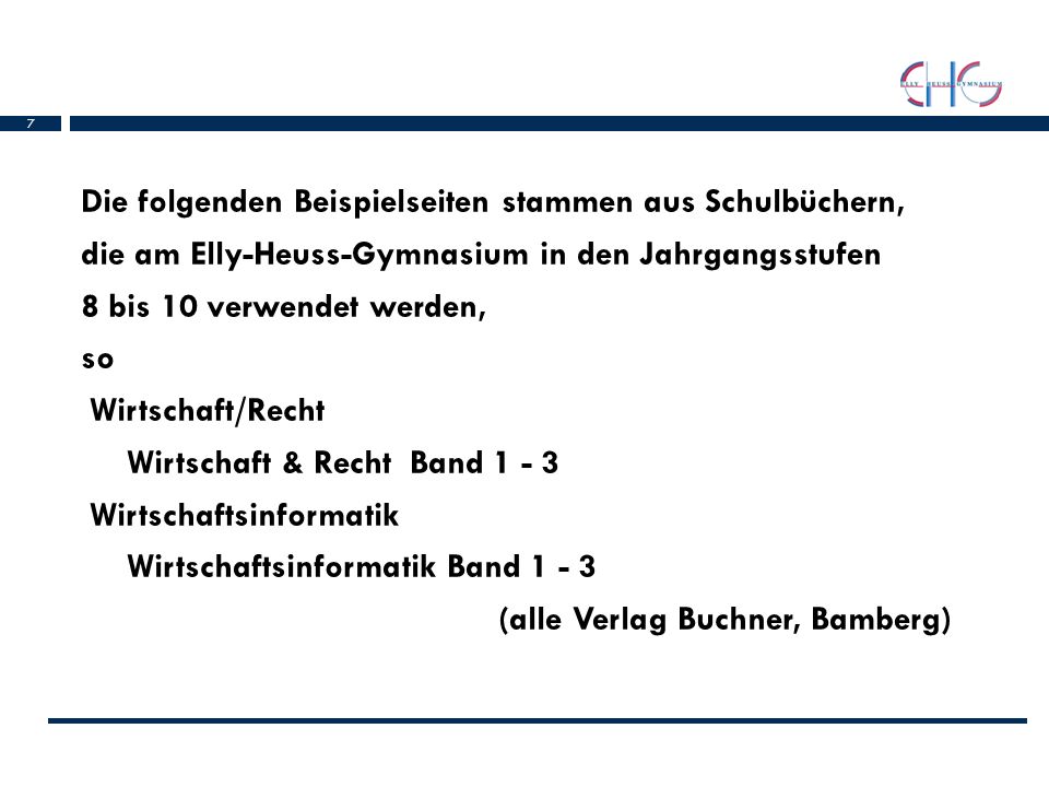 Die folgenden Beispielseiten stammen aus Schulbüchern, die am Elly-Heuss-Gymnasium in den Jahrgangsstufen 8 bis 10 verwendet werden, so Wirtschaft/Recht Wirtschaft & Recht Band Wirtschaftsinformatik Wirtschaftsinformatik Band (alle Verlag Buchner, Bamberg)