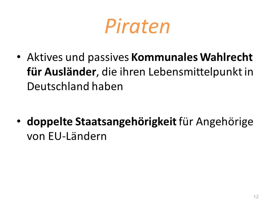 Piraten Aktives und passives Kommunales Wahlrecht für Ausländer, die ihren Lebensmittelpunkt in Deutschland haben.