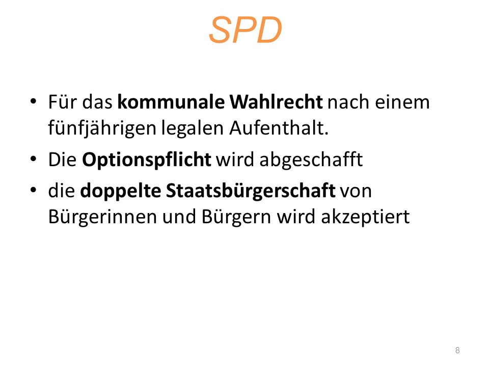 SPD Für das kommunale Wahlrecht nach einem fünfjährigen legalen Aufenthalt. Die Optionspflicht wird abgeschafft.