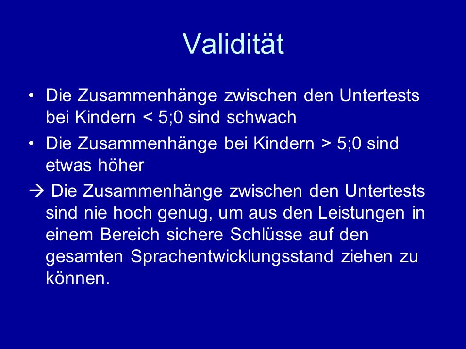 Validität Die Zusammenhänge zwischen den Untertests bei Kindern < 5;0 sind schwach. Die Zusammenhänge bei Kindern > 5;0 sind etwas höher.