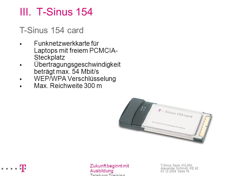 T-Sinus 154 T-Sinus 154 card Funknetzwerkkarte für Laptops mit freiem PCMCIA-Steckplatz. Übertragungsgeschwindigkeit beträgt max. 54 Mbit/s.