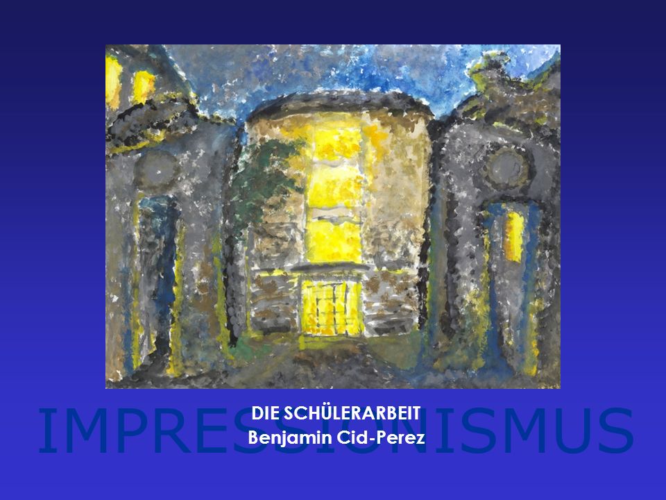 IMPRESSIONISMUS DIE SCHÜLERARBEIT Benjamin Cid-Perez