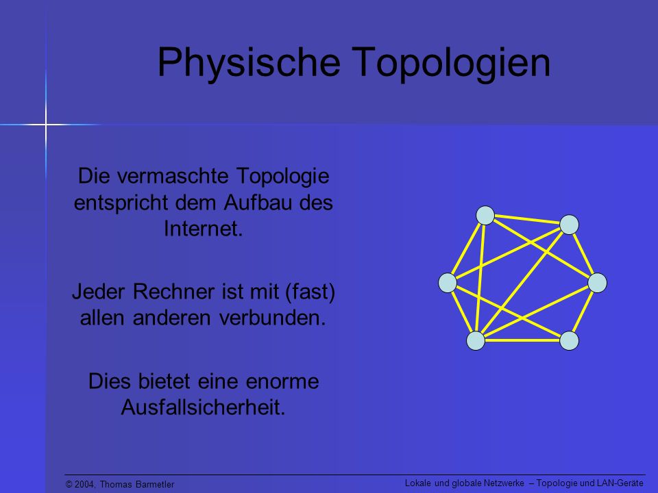 Physische Topologien Die vermaschte Topologie entspricht dem Aufbau des Internet. Jeder Rechner ist mit (fast) allen anderen verbunden.