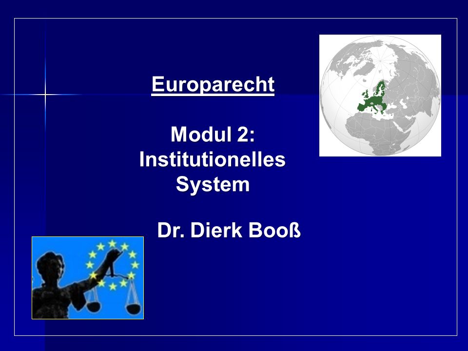 Europarecht Modul 2: Institutionelles System Dr. Dierk Booß