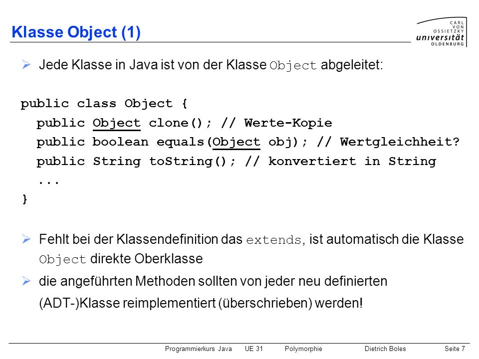 Klasse Object (1) Jede Klasse in Java ist von der Klasse Object abgeleitet: public class Object { public Object clone(); // Werte-Kopie.