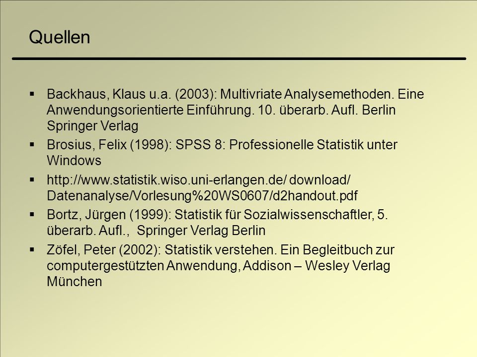 Quellen Backhaus, Klaus u.a. (2003): Multivriate Analysemethoden. Eine Anwendungsorientierte Einführung. 10. überarb. Aufl. Berlin Springer Verlag.