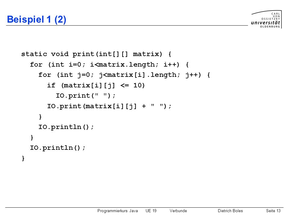Beispiel 1 (2) static void print(int[][] matrix) {