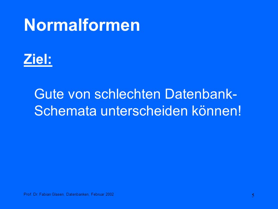 Normalformen Ziel: Gute von schlechten Datenbank-Schemata unterscheiden können.