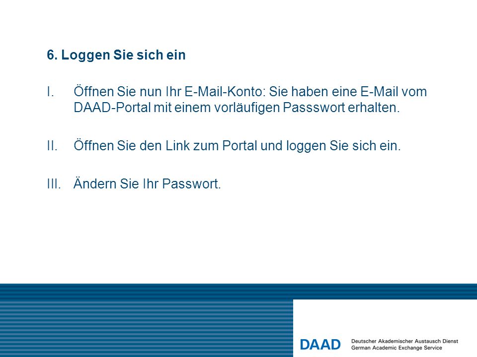 6. Loggen Sie sich ein Öffnen Sie nun Ihr  -Konto: Sie haben eine  vom DAAD-Portal mit einem vorläufigen Passswort erhalten.