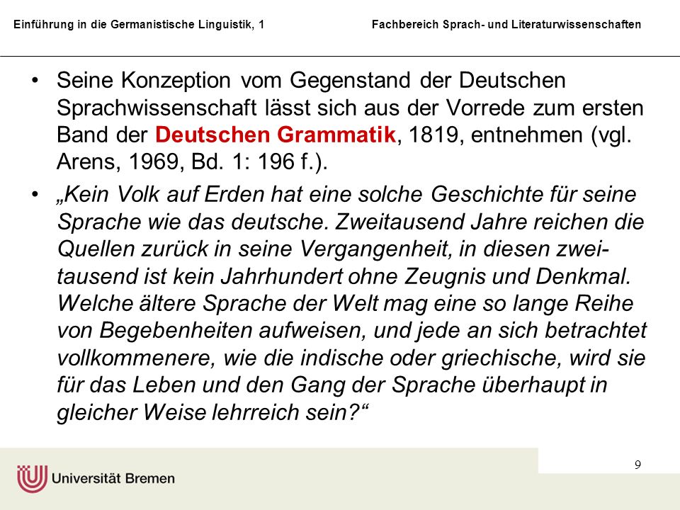 Seine Konzeption vom Gegenstand der Deutschen Sprachwissenschaft lässt sich aus der Vorrede zum ersten Band der Deutschen Grammatik, 1819, entnehmen (vgl. Arens, 1969, Bd. 1: 196 f.).