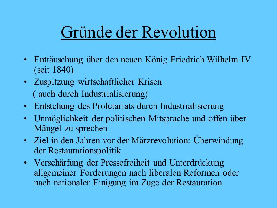 Gründe der Revolution Enttäuschung über den neuen König Friedrich Wilhelm IV. (seit 1840) Zuspitzung wirtschaftlicher Krisen.