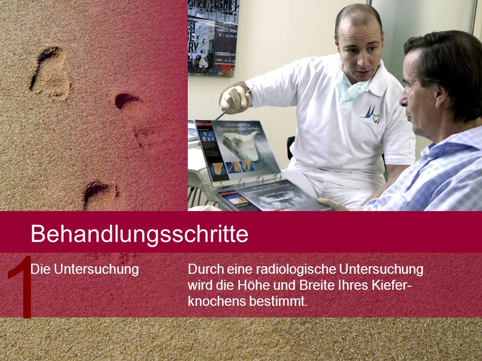 Behandlungsschritte 1. Durch eine radiologische Untersuchung wird die Höhe und Breite Ihres Kiefer- knochens bestimmt.