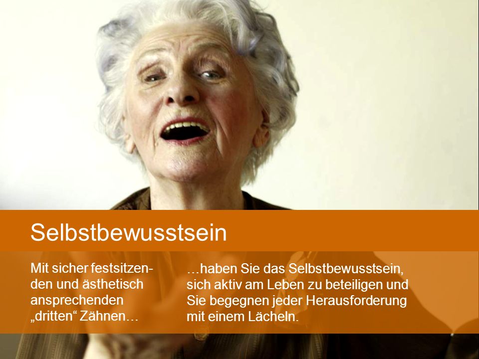 Selbstbewusstsein …haben Sie das Selbstbewusstsein, sich aktiv am Leben zu beteiligen und Sie begegnen jeder Herausforderung mit einem Lächeln.