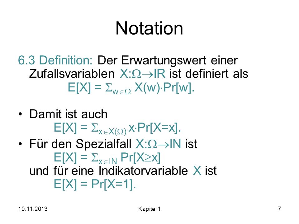 Notation 6.3 Definition: Der Erwartungswert einer Zufallsvariablen X:WIR ist definiert als E[X] = SwW X(w)Pr[w].