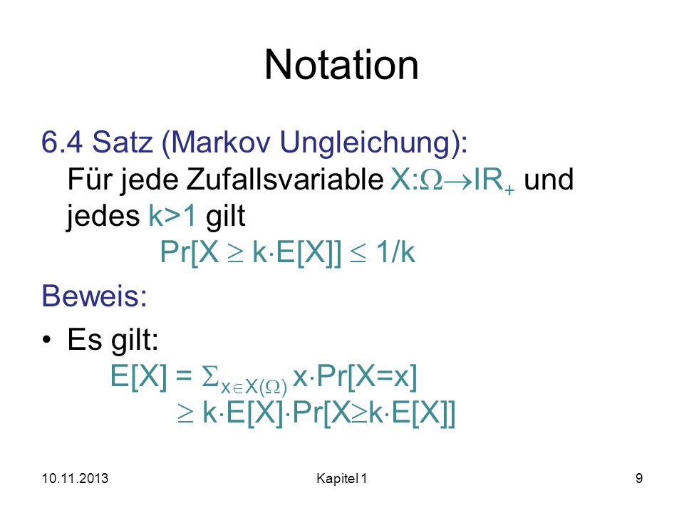 Notation 6.4 Satz (Markov Ungleichung): Für jede Zufallsvariable X:WIR+ und jedes k>1 gilt Pr[X  kE[X]]  1/k.