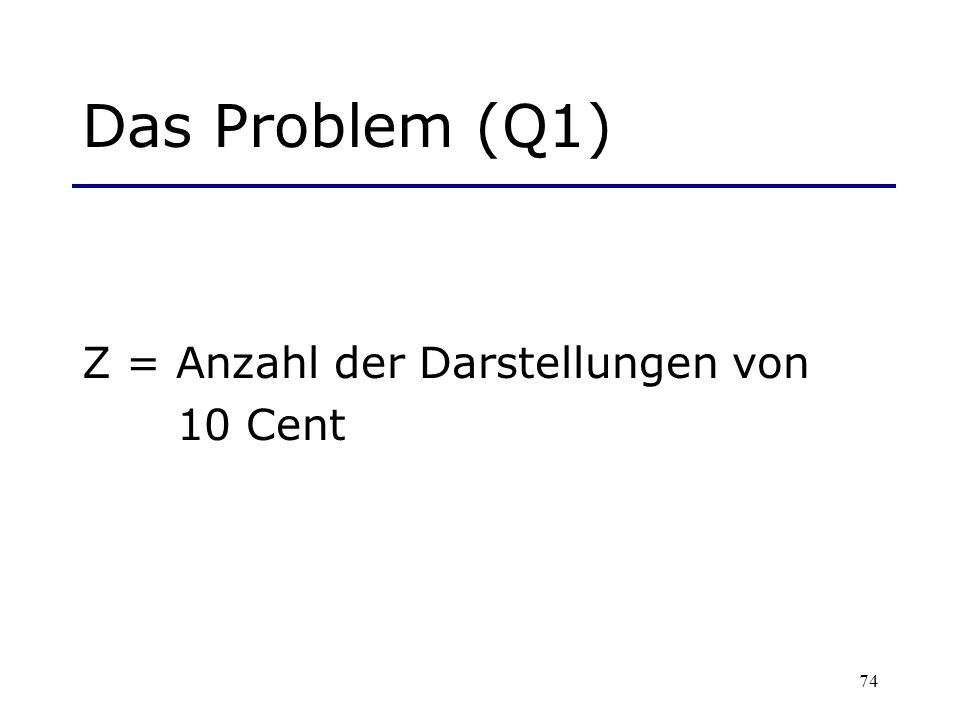 Das Problem (Q1) Z = Anzahl der Darstellungen von 10 Cent