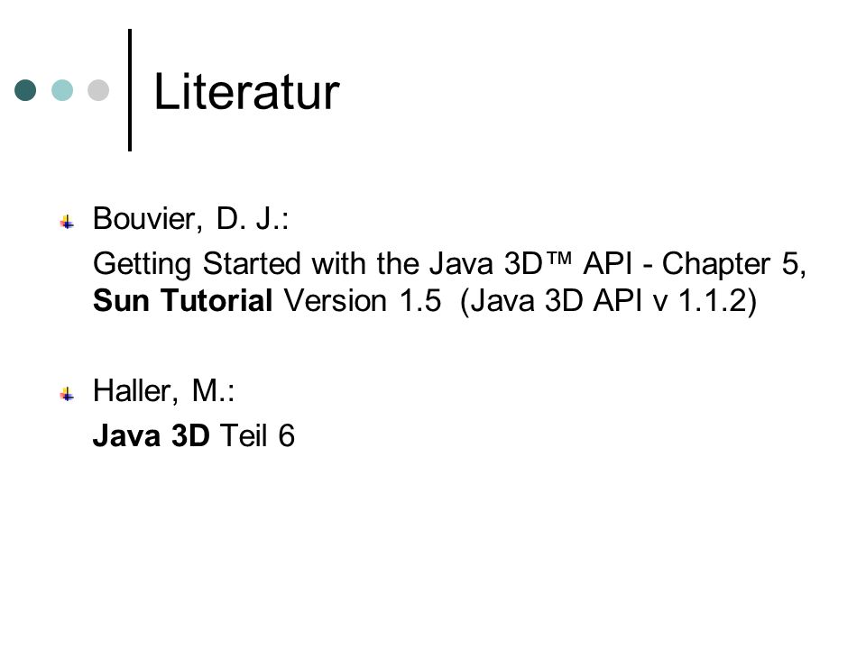 Literatur Bouvier, D. J.: Getting Started with the Java 3D™ API - Chapter 5, Sun Tutorial Version 1.5 (Java 3D API v 1.1.2)
