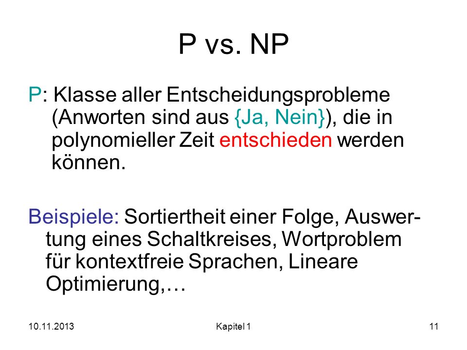 P vs. NP P: Klasse aller Entscheidungsprobleme (Anworten sind aus {Ja, Nein}), die in polynomieller Zeit entschieden werden können.