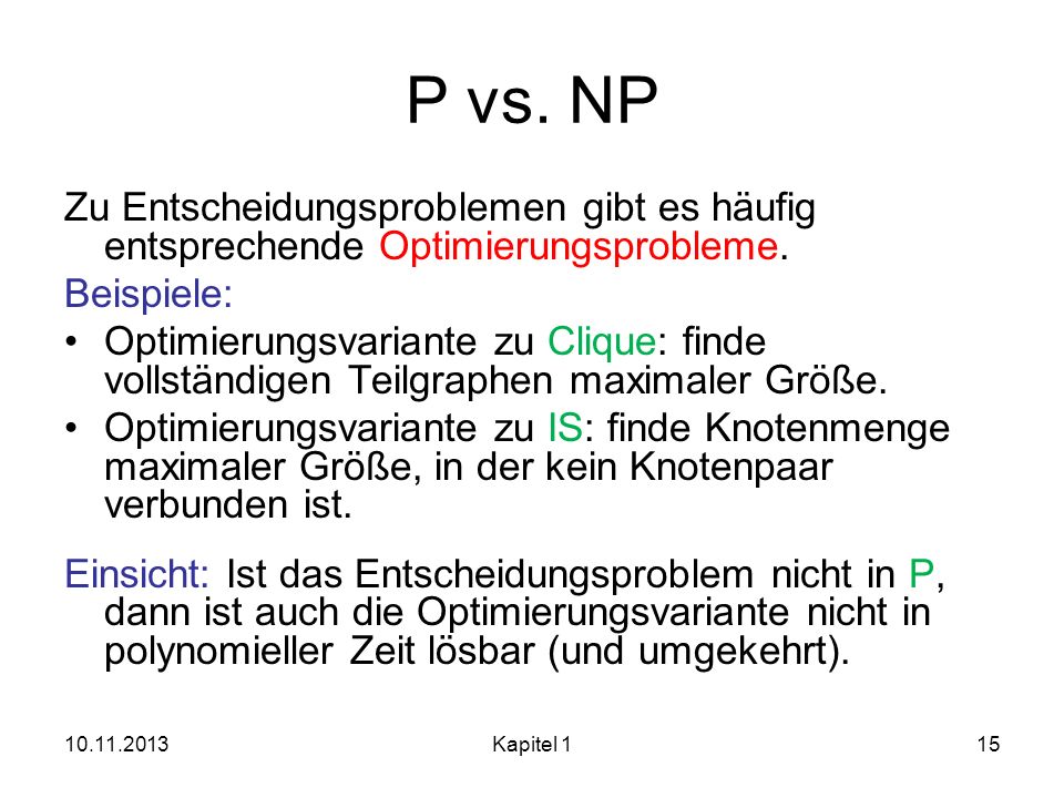 P vs. NP Zu Entscheidungsproblemen gibt es häufig entsprechende Optimierungsprobleme. Beispiele: