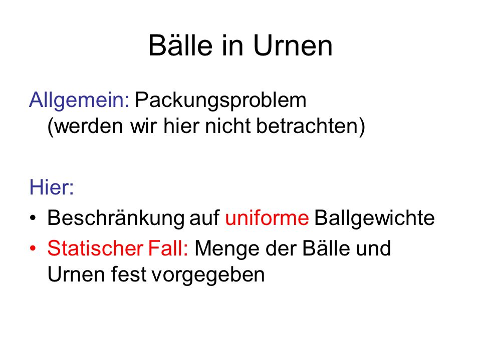 Bälle in Urnen Allgemein: Packungsproblem (werden wir hier nicht betrachten) Hier: Beschränkung auf uniforme Ballgewichte.